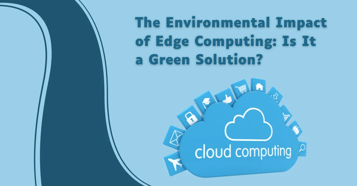 the-environmental-impact-of-edge-computing-is-it-a-green-solution