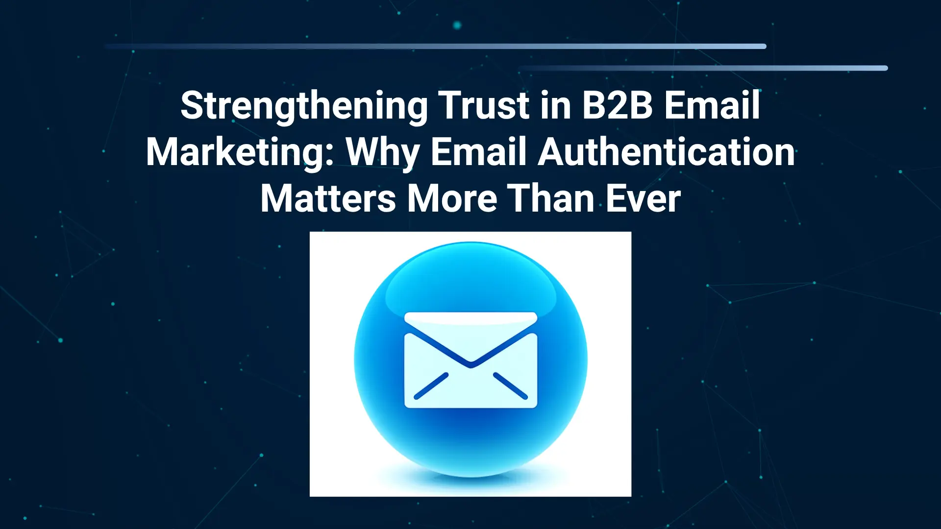 strengthening-trust-in-b2b-email-marketing-why-email-authentication-matters-more-than-ever